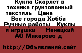 Кукла Скарлет в технике грунтованный текстиль › Цена ­ 4 000 - Все города Хобби. Ручные работы » Куклы и игрушки   . Ненецкий АО,Макарово д.